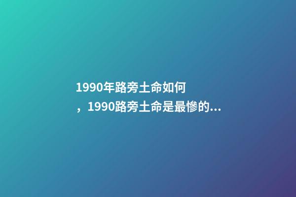 1990年路旁土命如何，1990路旁土命是最慘的嗎 1990年農歷12月初3午時生，男生是什么命運-第1張-觀點-玄機派